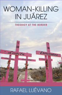 Rafael Luevano — Woman-Killing in Juarez: Theodicy at the Border