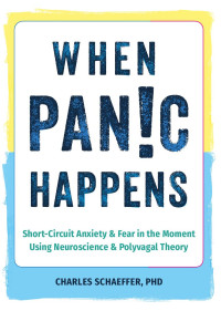 Charles Schaeffer — When Panic Happens: Short-Circuit Anxiety and Fear in the Moment Using Neuroscience and Polyvagal Theory