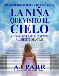 AJ Parr — La niña que visitó el cielo. Experiencias infantiles cercanas a la muerte