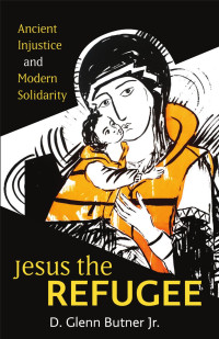 D. Glenn Butner Jr. — Jesus the Refugee: Ancient Injustice and Modern Solidarity