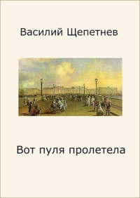 Василий Павлович Щепетнёв — Вот пуля пролетела