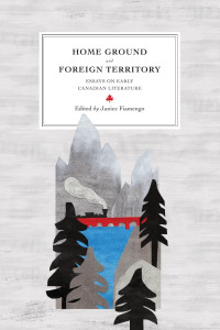 Janice Fiamengo — Home Ground and Foreign Territory: Essays on Early Canadian Literature