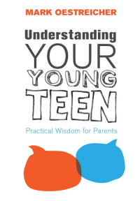 Mark Oestreicher; — Understanding Your Young Teen