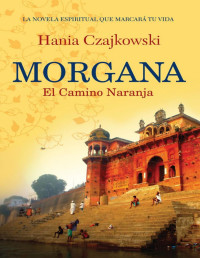 Hania Czajkowski — Morgana - El Camino Naranja: La Novela Espiritual Que Marcará Tu Vida