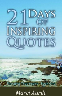 Marci Aurila [Aurila, Marci] — 21 Days of Inspiring Quotes - 'Thoughts That Inspire' Book One