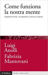 Luigi Anolli & Fabrizia Mantovani — Come funziona la nostra mente: Apprendimento, simulazione e Serious Games