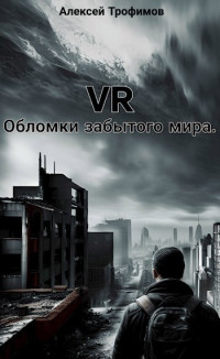 Алексей Трофимов — VR. Обломки забытого мира.