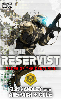 J.R. Handley & Jason Anspach & Nick Cole — The Reservist: A Galaxy's Edge Stand Alone Novel (Order of the Centurion Book 5)