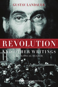 Gustav Landauer & Gabriel Kuhn & Richard Day — Revolution and Other Writings: A Political Reader