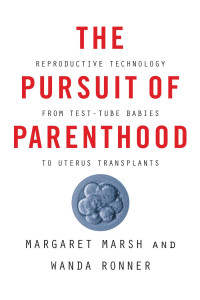 Margaret Marsh & Wanda Ronner — The Pursuit of Parenthood: Reproductive Technology from Test-Tube Babies to Uterus Transplants