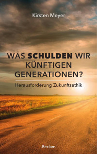 Kirsten Meyer — Was schulden wir künftigen Generationen? Herausforderung Zukunftsethik