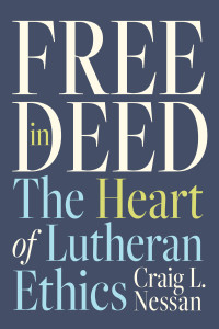 Craig L. Nessan; — Free in Deed: The Heart of Lutheran Ethics