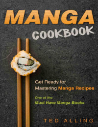 Alling, Ted — Manga Cookbook - Get Ready for Mastering Manga Recipes: One of the Must Have Manga Books