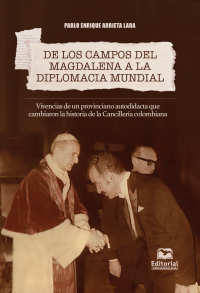 Arrieta Lara, Pablo Enrique; — De los campos del Magdalena a la diplomacia mundial.. Vivencias de un provinciano autodidacta que cambiaron la historia de la Cancillera colombiana