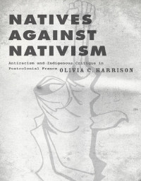 Olivia C. Harrison; — Natives Against Nativism: Antiracism and Indigenous Critique in Postcolonial France