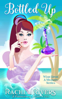 Rachel Rivers [Rivers, Rachel] — Bottled Up: A Paranormal Genie Cozy: Wish Upon A Mystery Series