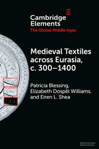 Blessing, Patricia & Williams, Elizabeth Dospěl & Shea, Eiren L. — Elements in the Global Middle Ages: Medieval Textiles across Eurasia, c. 300–1400