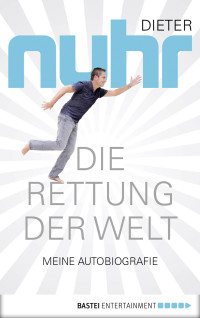 Nuhr, Dieter — Die Rettung der Welt · Meine Autobiografie