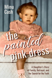 Minu Cash — The Painted Pink Dress: A Daughter’s Story of Family, Betrayal, and Her Search for the Truth