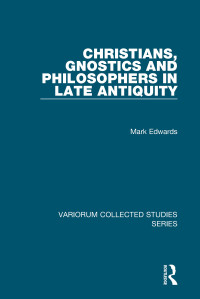 Mark J. Edwards — Christians, Gnostics and Philosophers in Late Antiquity