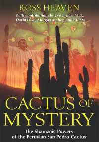 Ross Heaven — Cactus of Mystery: The Shamanic Powers of the Peruvian San Pedro Cactus