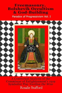 Rosalie Stafford — Freemasonry, Bolshevik Occultism, & God-Building in Lunacharsky’s "Vasilisa the Wise" : A Contextual Analysis of the Commissar of Enlightenment’s 1919 Symbolist Play (Paradox of Progressivism)