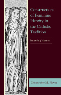 Christopher M. Flavin; — Constructions of Feminine Identity in the Catholic Tradition