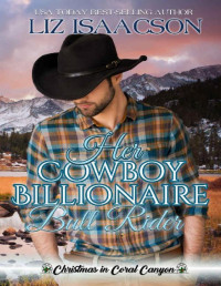 Liz Isaacson — Her Cowboy Billionaire Bull Rider: An Everett Sisters Novel (Christmas in Coral Canyon Book 5)