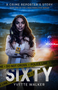 Yvette Walker — Sixty: A Crime Reporter's Story (The Linda Radcliffe Chronicles Book 1)