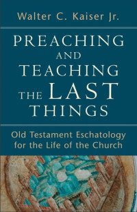 Kaiser, Walter C.; — Preaching and Teaching the Last Things