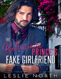 Leslie North — The Billionaire Prince's Fake Girlfriend (Undercover Princes Book 3)
