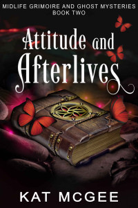 Kat McGee — Attitude and Afterlives (Midlife Grimoire and Ghost Mysteries Book 2)(Paranormal Women's Midlife Fiction)