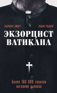 Паоло Родари & Габриэле Аморт — Экзорцист Ватикана. Более 160 000 сеансов изгнания дьявола