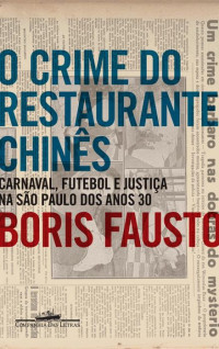 Fausto, Boris — O Crime Do Restaurante Chinês: Carnaval, Futebol E Justiça Na São Paulo Dos Anos 30