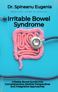 Eugenia, Dr. Spineanu — Irritable Bowel Syndrome: Comprehensive Medical Perspectives and Integrative Approaches