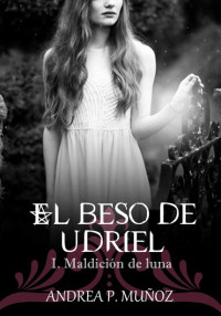 Andrea P. Muñoz — El beso de Udriel. Maldición de luna