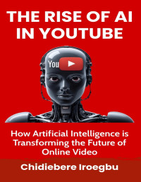 Iroegbu, Chidiebere — THE RISE OF AI IN YOUTUBE: How Artificial Intelligence is Transforming the Future of Online Video