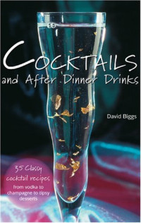 David Biggs — Cocktails and After Dinner Drinks: 35 Classy Cocktail Recipes from Vodka to Champagne to Tipsy Desserts