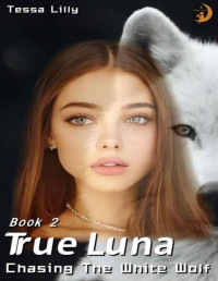 Tessa Lilly — True Luna: Chasing The White Wolf (The White Wolf Series)