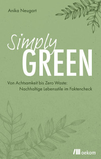 Anika Neugart — Simply Green: Von Achtsamkeit bis Zero Waste: Nachhaltige Lebensstile im Faktencheck