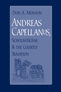 Monson, Don Alfred. — Andreas Capellanus, Scholasticism, & the Courtly Tradition