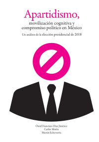 Oniel Francisco Díaz Jiménez, Carlos Muñiz, Martín Echeverría — Apartidismo, movilización cognitiva y compromiso político en México. Un análisis de la elección presidencial 2018
