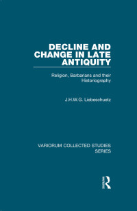 J.H.W.G. Liebeschuetz — Decline and Change in Late Antiquity;Religion, Barbarians and their Historiography