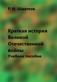 Руслан Шматков — Краткая история Великой Отечественной войны. Учебное пособие