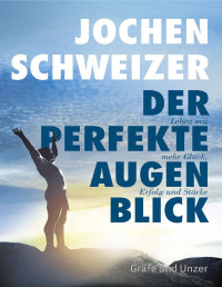Jochen Schweizer — Der perfekte Augenblick: Eine Anleitung für mehr Glück, Erfolg und Stärke