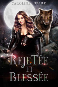 Caroline Stark — REJETÉE ET BLESSÉE: La romance d’une compagne de loup-garou rejetée (French Edition)