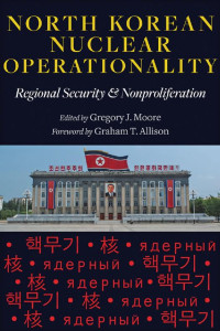 edited by Gregory J. Moore foreword by Graham T. Allison — North Korean Nuclear Operationality: Regional Security and Nonproliferation