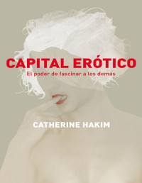 Hakim, Catherine — Capital erótico: El poder de fascinar a los demás