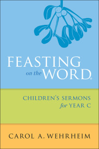 Wehrheim, Carol A.; — Feasting on the Word Children's Sermons for Year C