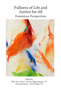 Ellen Van Stichel, Thomas Eggensperger OP, Manuela Kalsky, Ulrich Engel OP (eds.) — Fullness of Life and Justice for All: Dominican Perspectives